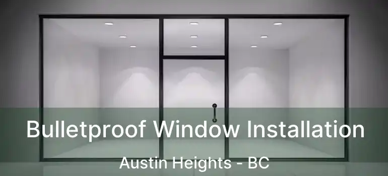 Bulletproof Window Installation Austin Heights - BC