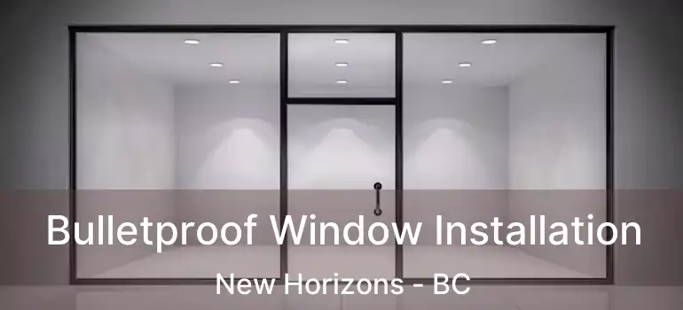 Bulletproof Window Installation New Horizons - BC