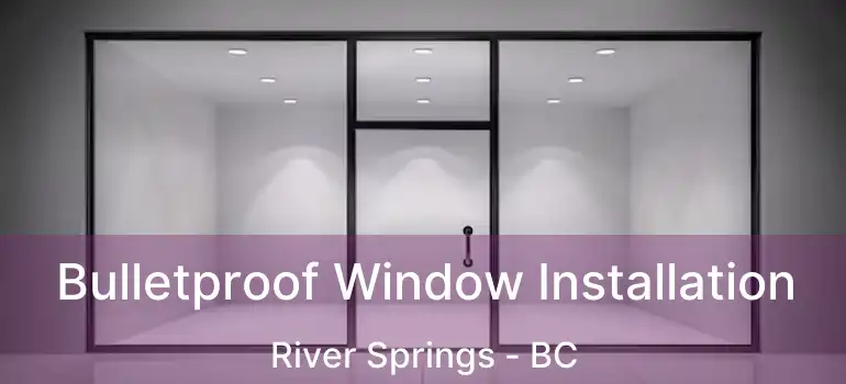 Bulletproof Window Installation River Springs - BC