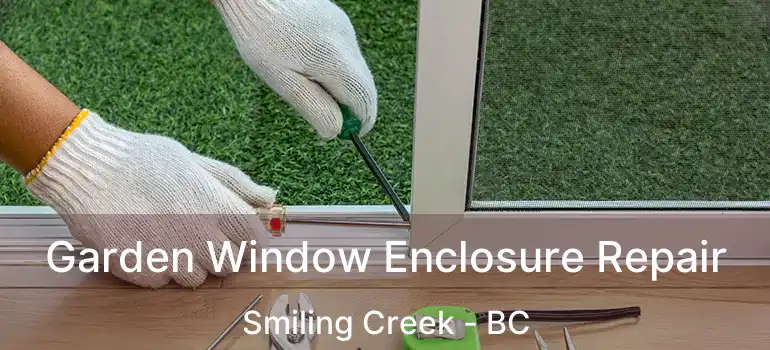 Garden Window Enclosure Repair Smiling Creek - BC