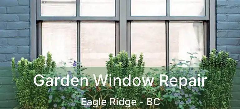 Garden Window Repair Eagle Ridge - BC