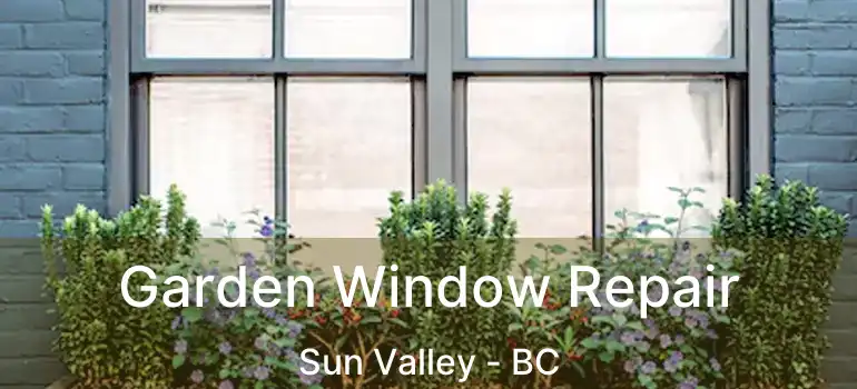 Garden Window Repair Sun Valley - BC