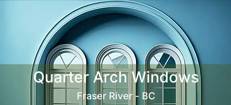 Quarter Arch Windows Fraser River - BC