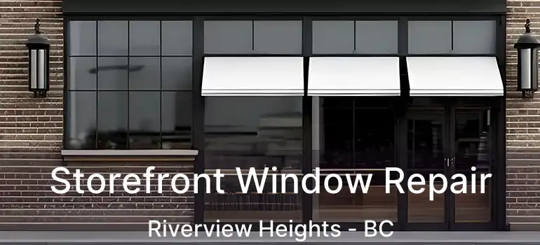 Storefront Window Repair Riverview Heights - BC