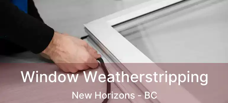 Window Weatherstripping New Horizons - BC
